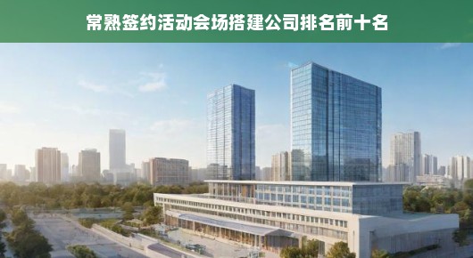 常熟签约活动会场搭建公司排名前十名—行业翘楚，品质卓越