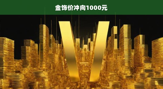 金饰价冲向1000元，黄金市场的繁荣与挑战