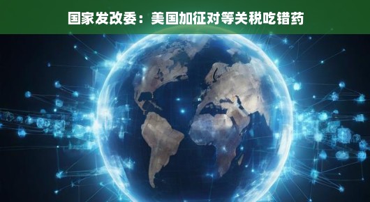 国家发改委,美国加征对等关税,是否吃错药?