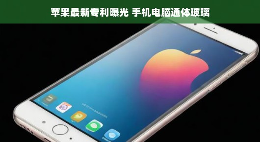 苹果最新专利曝光,通体玻璃手机电脑,创新设计引热议