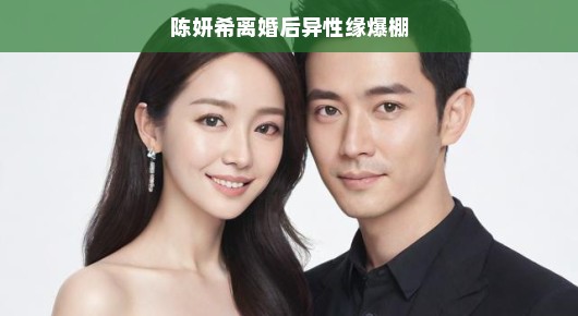 陈妍希离婚后异性缘爆棚,爱情的新篇章
