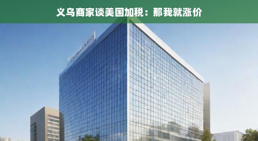 义乌商家谈美国加税，那我就涨价