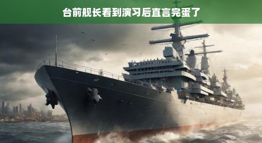 演习风云，舰长台前直言完蛋了的背后故事