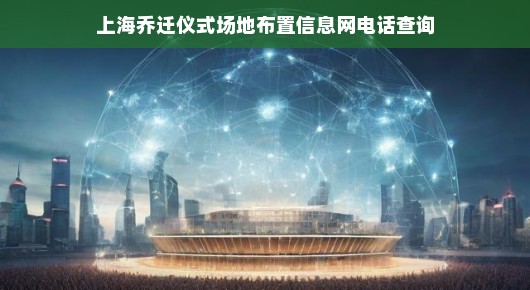 上海乔迁仪式场地布置精选指南—一站式信息网电话查询