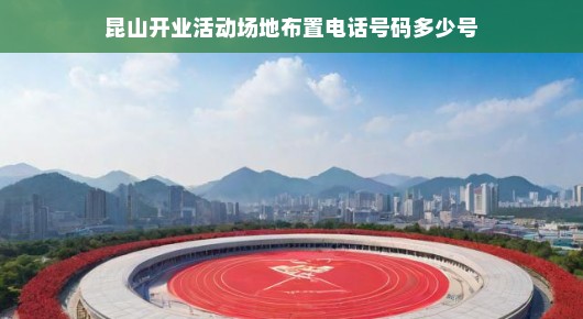 昆山开业庆典活动场地布置全攻略—如何联系专业团队？电话号码是多少？