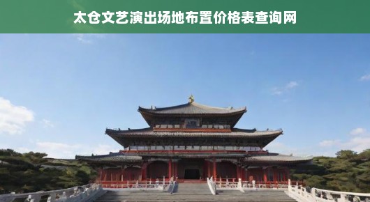 太仓文艺演出场地布置价格表查询网—您的文艺盛宴首选指南