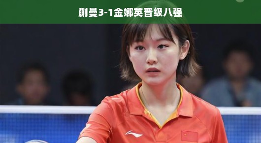 蒯曼3-1金娜英晋级八强，展现乒坛新星的风采