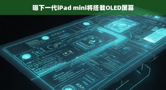 新一代iPad mini即将惊艳亮相,OLED屏幕加持,未来已来? 新一代iPad mini即将惊艳亮相,OLED屏幕加持,未来已来?