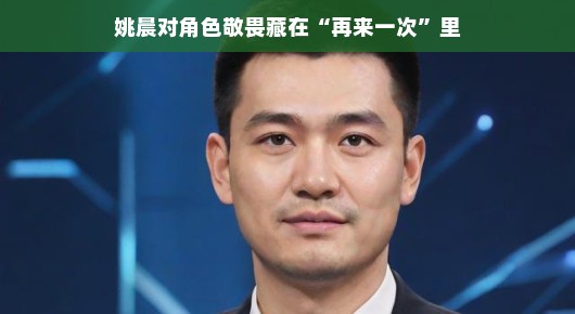 姚晨对角色的敬畏藏在再来一次里 姚晨对角色的敬畏藏在再来一次里