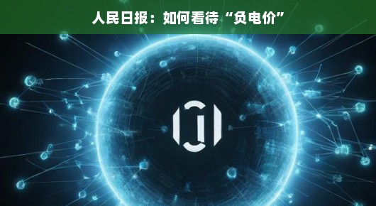 人民日报视角,如何看待负电价现象 人民日报视角,如何看待负电价现象
