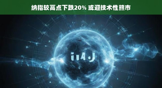 纳指下跌20%技术性熊市的来临与挑战
股市风云变幻,纳指下跌20%技术性熊市或将到来 纳指下跌20%技术性熊市的来临与挑战
股市风云变幻,纳指下跌20%技术性熊市或将到来