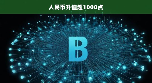 人民币升值超1000点，影响与前景展望