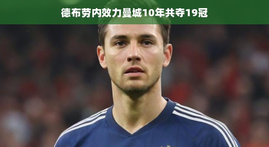 德布劳内曼城十年荣耀之旅，轻松斩获十九冠的辉煌历程