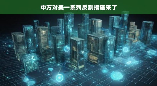 中方反制措施启动，中美博弈新篇章，智慧与合作共舞，轻松视角解读较量