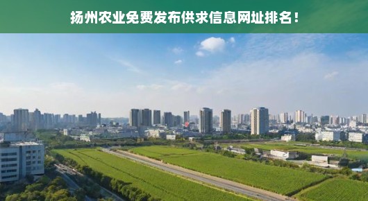 关于扬州农业免费发布供求信息网址的排名 关于扬州农业免费发布供求信息网址的排名