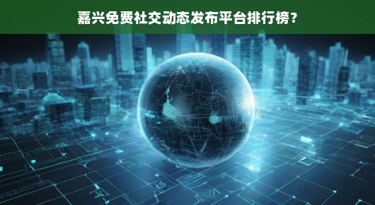 嘉兴免费社交动态发布平台排行榜 嘉兴免费社交动态发布平台排行榜