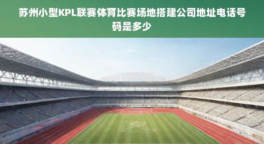苏州小型KPL联赛体育比赛场地搭建专家—我们在这里等你 苏州小型KPL联赛体育比赛场地搭建专家—我们在这里等你