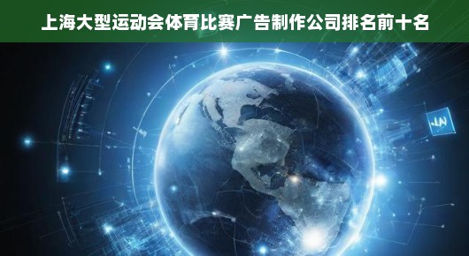 上海大型运动会体育比赛广告制作公司排名前十名