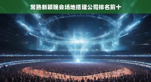 常熟新颖晚会场地搭建公司排名前十