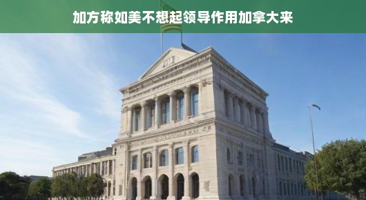 加方视角下的美国领导地位，并非理所当然的认知