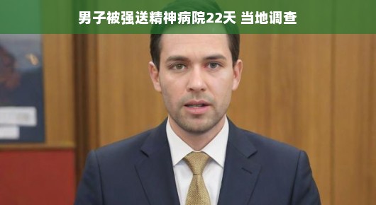 男子被误送精神病院22天的离奇经历与调查揭秘