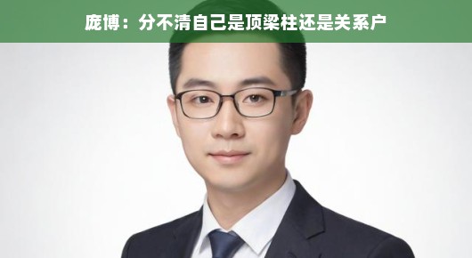 庞博是顶梁柱还是关系户？真相揭晓，一起聊聊八卦吧！轻松解读背后的故事。