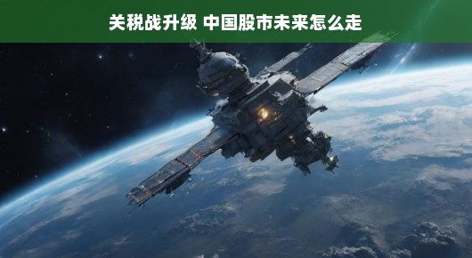 关税战火升级，股市风云变幻，专家轻松解读中国股市未来走向！