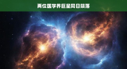 重磅医学巨星同日陨落，星光虽逝医学依旧璀璨夺目！星辰永远闪耀在医学的天空！