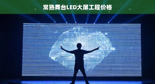 常熟舞台LED大屏工程价格解析，品质与创新的完美结合