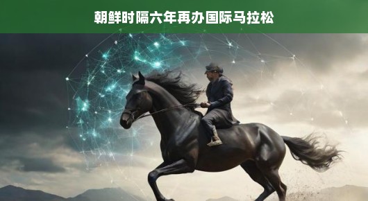 朝鲜时隔六年再办国际马拉松,奔跑在新时代的曙光下