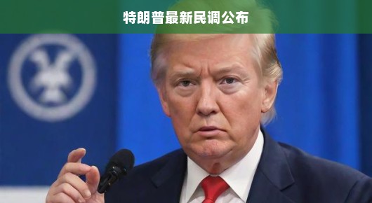 特朗普民调风云再起，支持率何去何从？大佬命运展望，民意风向标又摆动啦！