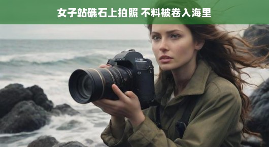 女子礁石拍照遭遇潮汐惊险一刻，幸运与挑战并存的美好瞬间