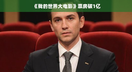 我的世界大电影票房破亿,掀起全球观影热潮 我的世界大电影票房破亿,掀起全球观影热潮