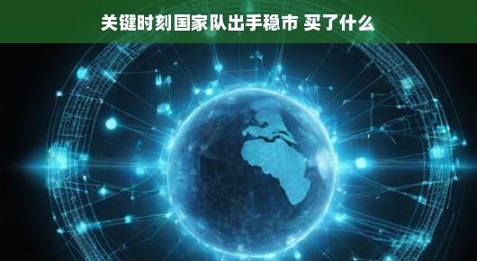 关键时刻国家队出手稳市,股市迎来定海神针 关键时刻国家队出手稳市,股市迎来定海神针