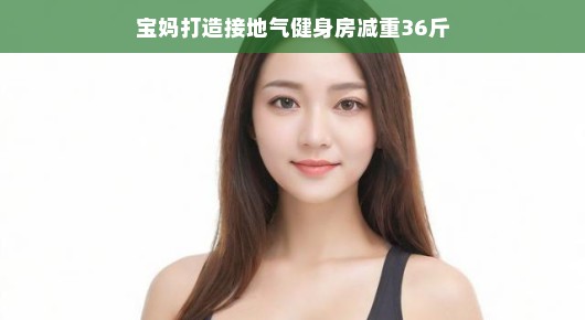 宝妈逆袭记，打造接地气健身房，成功减重36斤！