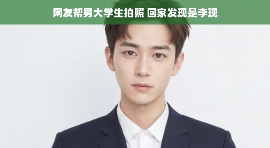网友帮男大学生拍照,意外发现是李现—一次奇妙的网络邂逅 网友帮男大学生拍照,意外发现是李现—一次奇妙的网络邂逅