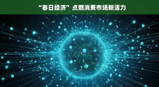 嘿，春天来啦！经济回暖，消费市场的热情也燃烧起来了！让我们共同期待繁荣的未来！