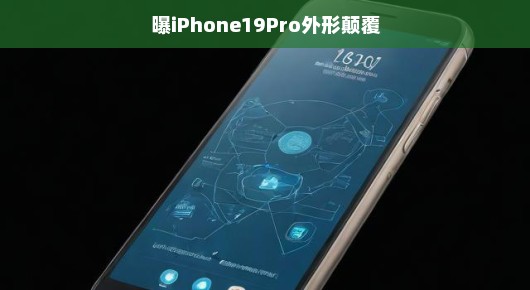 哇！iPhone 19 Pro外形大突破，时尚潮流新标杆，绝对让你眼前一亮！