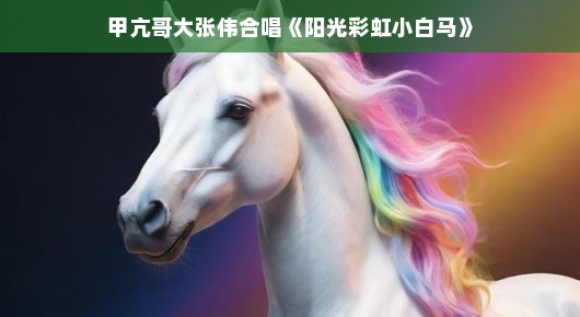 甲亢哥大张伟与阳光彩虹小白马,一次音乐的奇妙碰撞 甲亢哥大张伟与阳光彩虹小白马,一次音乐的奇妙碰撞