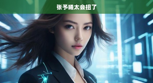 张予曦，扭动中的魅力与风采