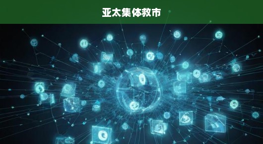 亚太集体救市,携手共进,共克时艰 亚太集体救市,携手共进,共克时艰