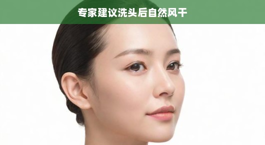 专家建议，洗头后自然风干，轻松享受头皮健康之美