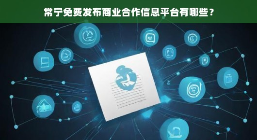 常宁免费发布商业合作信息平台解析 常宁免费发布商业合作信息平台解析