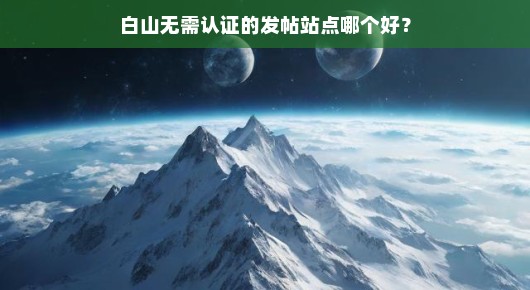 白山无需认证的发帖站点哪个好