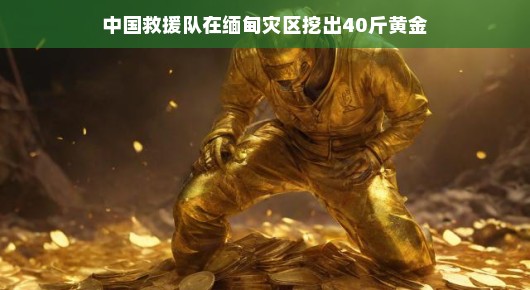 中国救援队缅甸灾区探宝记，黄金意外现身，振奋人心时刻！