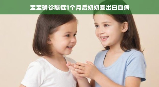 宝宝与奶奶的双重挑战,癌症与白血病的故事