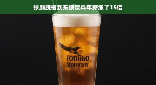 张鹏跳槽到东鹏饮料,年薪涨幅惊人,15倍跃升职场新高度
