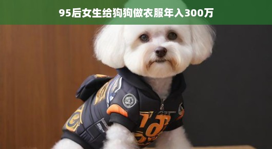 95后女生狗狗时尚设计师,DIY宠物衣年入三百万