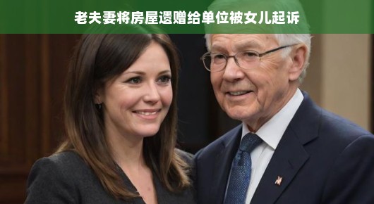 老夫妻将房屋遗赠给单位,女儿起诉背后的故事