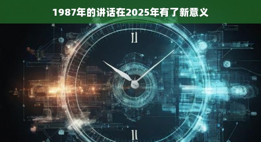 时光流转中的新启示，重温一九八七年的讲话在二零二五年的新意义
